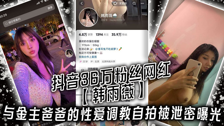 抖音36万粉丝网红【韩雨薇】与金主爸爸的性爱调教自拍被泄密曝光，高颜值纯欲小妹子也是个极品大骚货！