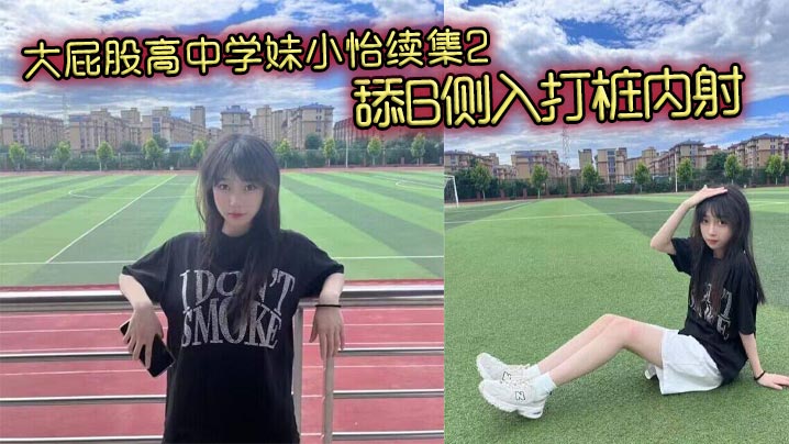 大屁股高中学妹小怡续集2，舔B侧入打桩内射