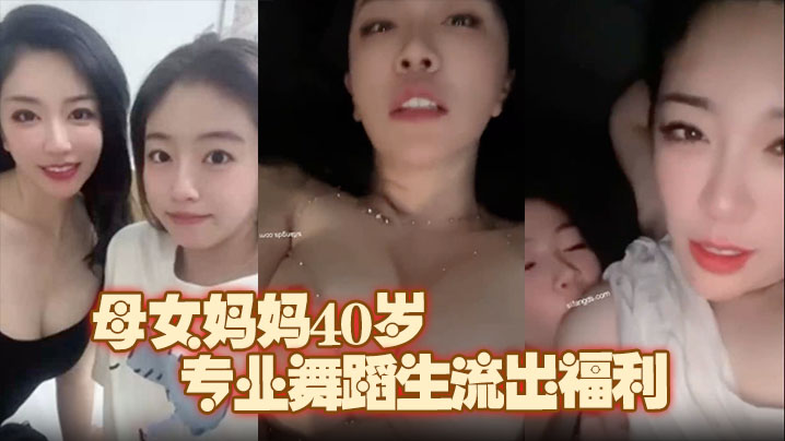 【极品推荐】上海静安高颜值真实母女妈妈40岁，原少儿节目主持人。女儿19岁，专业舞蹈生流出福利