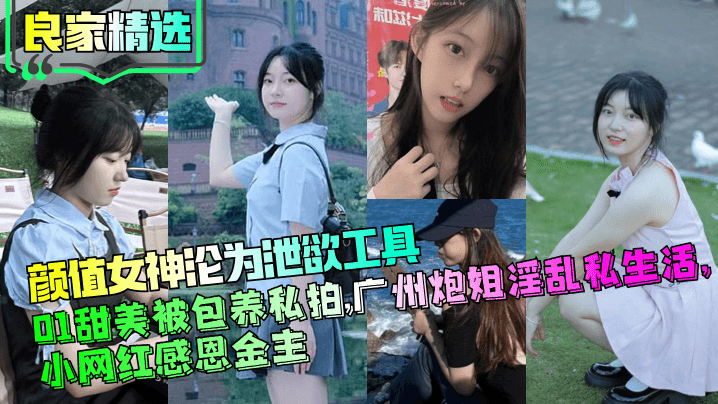 【良家精选】颜值女神沦为泄欲工具，01甜美被包养私拍，广州炮姐淫乱私生活，小网红感恩金主