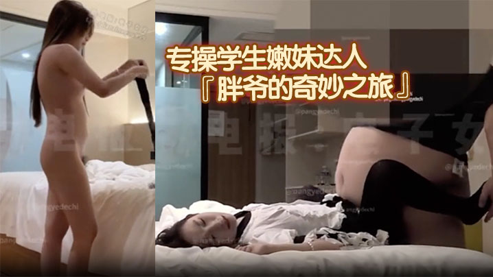 专操学生嫩妹达人『胖爷的奇妙之旅』千元门槛 新作，粉红色JK白丝小萝莉沉迷肉弹冲击，多次出镜啦