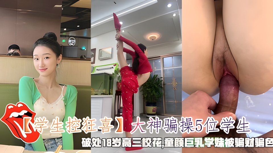 大神骗操5位学生，破处18岁高三校花,童颜巨乳学妹被骗财骗色