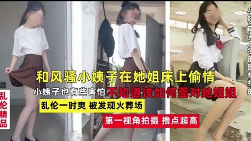 和风骚小姨子在她姐床上偷情乱伦 小姨子也有些害怕不知道该如何面对她姐姐乱伦一时爽 被发现火葬场
