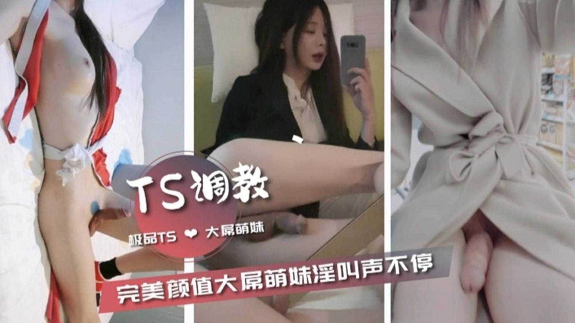 【TS调教】完美颜值大屌萌妹淫叫不断