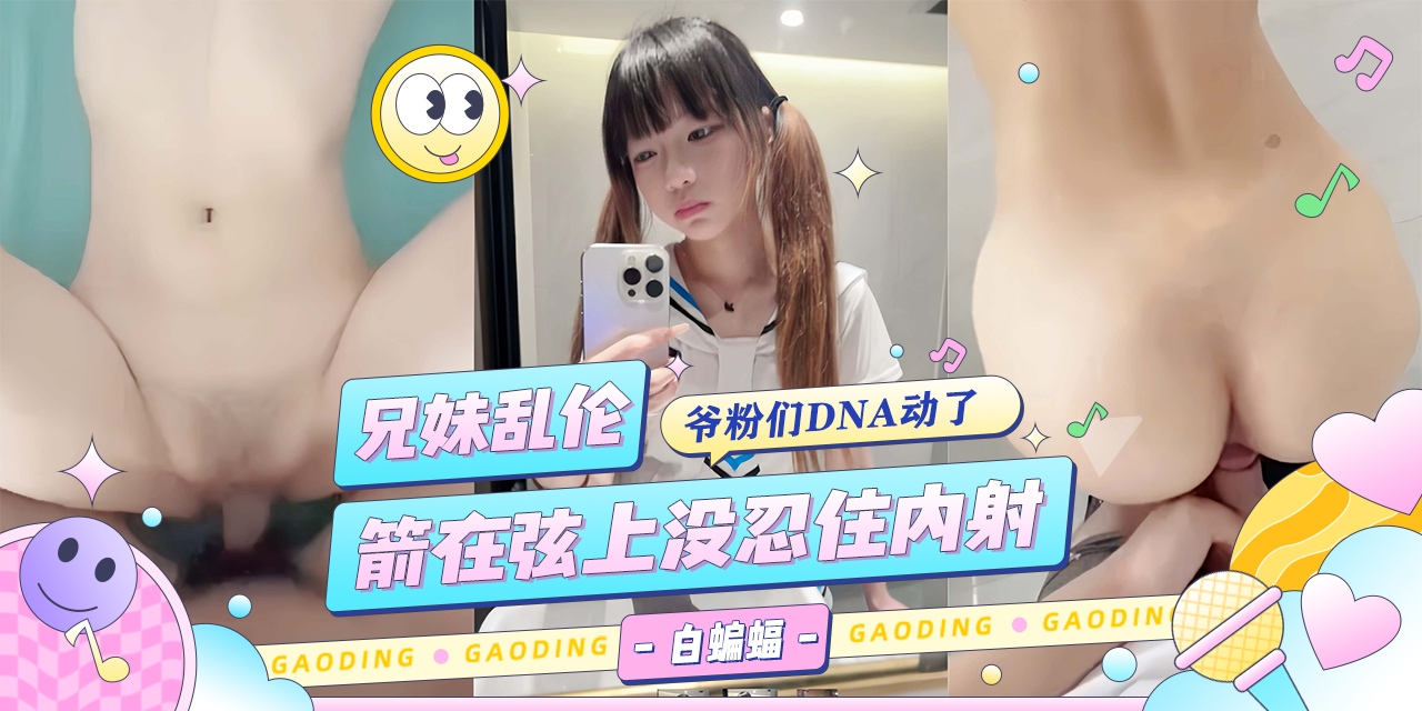 兄妹乱伦-箭在弦上没忍住内射-
