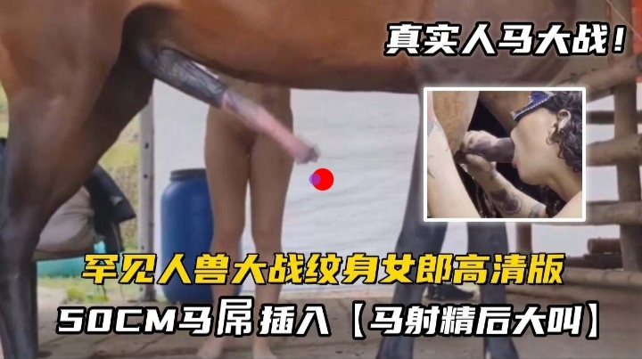 罕见人兽大战纹身女郎高清版，50CM马屌插入