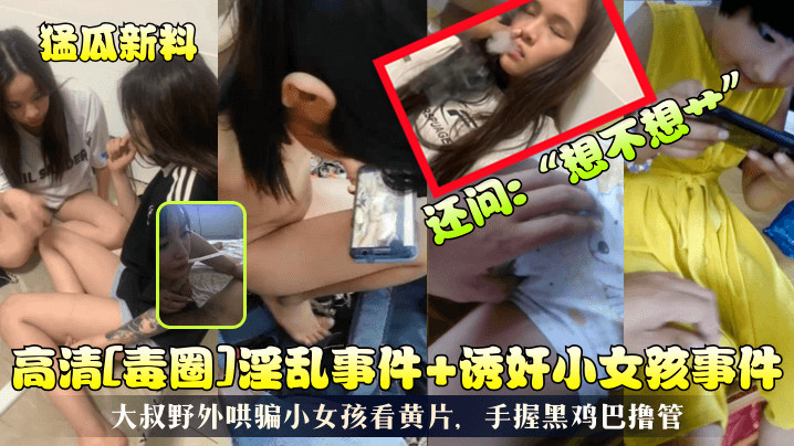 高清[毒圈]淫乱事件+诱奸小女孩事件大叔野外哄骗小女孩看黄片，手握黑鸡巴撸管