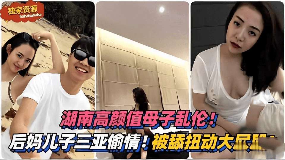 湖南高颜值母子乱伦：后妈和儿子去三亚旅游偷情！被舔扭动大屁股