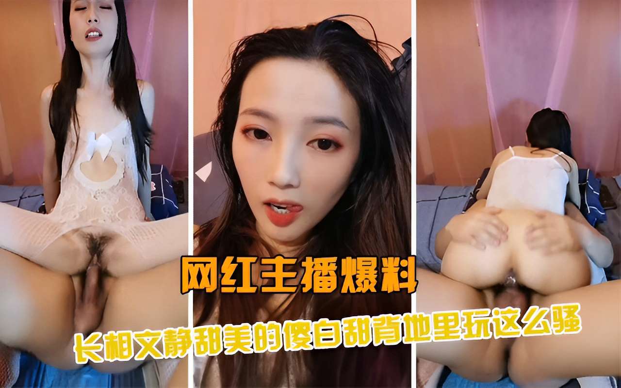 网红主播爆料，长相文静甜美的傻白甜背地里玩这么骚