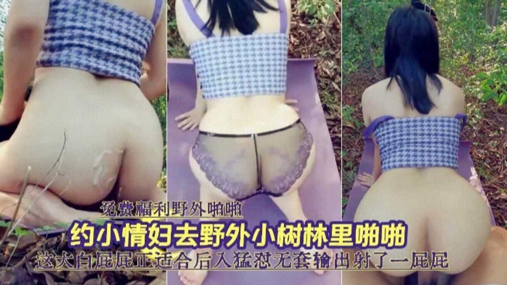 【免费福利】约小少妇野外啪啪，暴力后入怼操无套输出射了一屁股