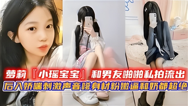 萝莉『小瑶宝宝』和男友啪啪私拍流出 后入娇喘刺激