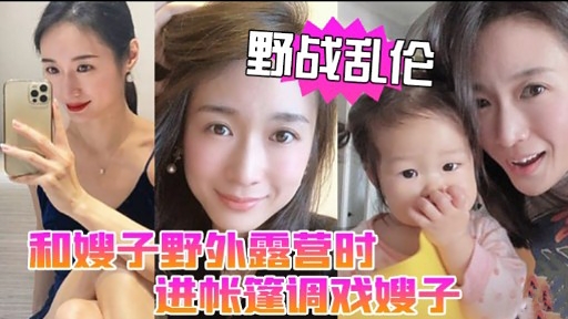 野战乱伦和嫂子野外露营时进帐篷调戏嫂子