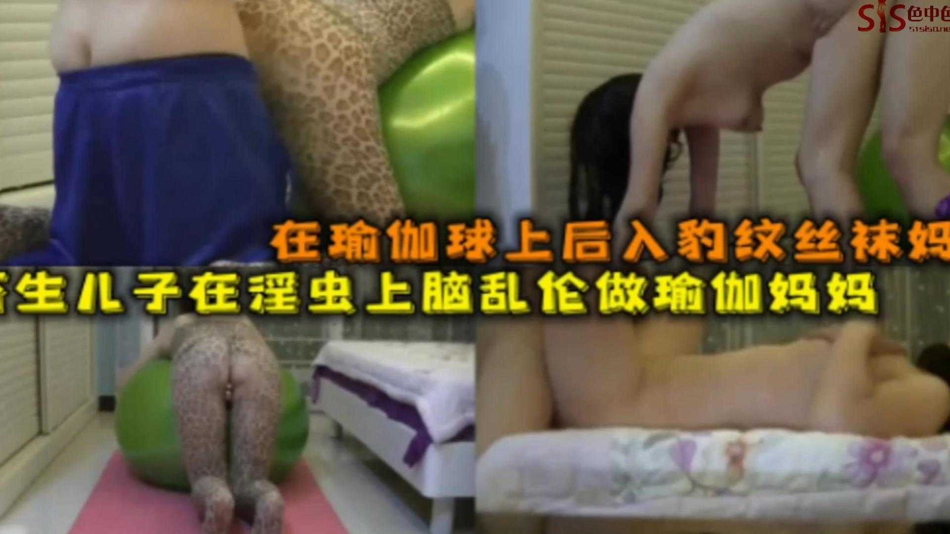在瑜伽球上后入豹纹丝袜妈妈，亲儿淫虫上脑乱伦妈妈