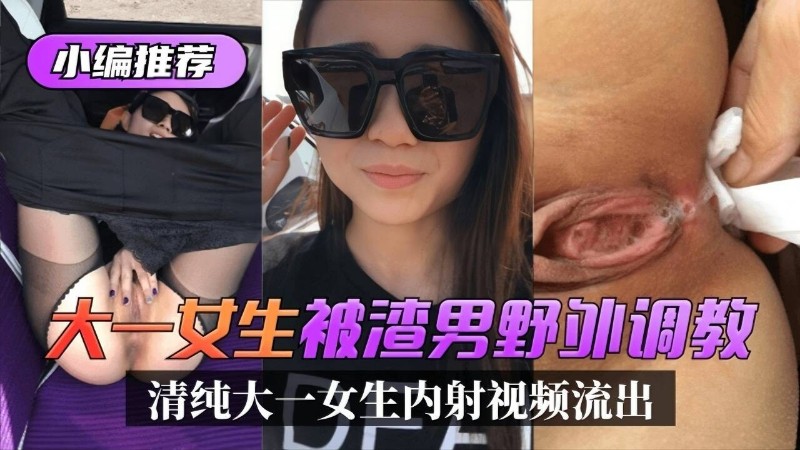 清纯大一女学生被渣男野外调教内射视频流出